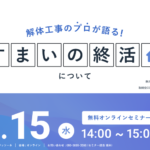 【2023.02.15開催】解体工事のプロが語る『すまいの終活』ウェビナー