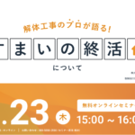 【2023.08.23開催】解体工事のプロが語る『すまいの終活』ウェビナー