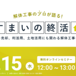 【2024.5.15開催】解体工事のプロが語る『すまいの終活』ウェビナー 〜売却、利活用、土地活用にも関わる解体工事を解説〜