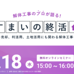 【2025.6.18開催】解体工事のプロが語る『すまいの終活』ウェビナー 〜売却、利活用、土地活用にも関わる解体工事を解説〜