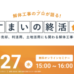 【2025.8.27開催】解体工事のプロが語る『すまいの終活』ウェビナー 〜売却、利活用、土地活用にも関わる解体工事を解説〜