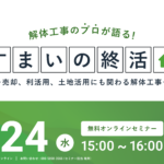 【2025.9.24開催】解体工事のプロが語る『すまいの終活』ウェビナー 〜売却、利活用、土地活用にも関わる解体工事を解説〜